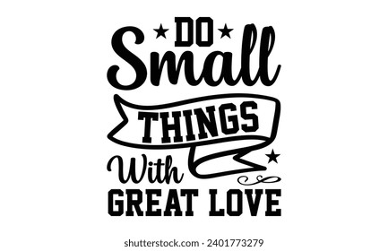 Do Small Things With Great Love- Women Empowerment t- shirt design, Hand drawn lettering phrase, Illustration for prints on t-shirts and bags, posters, cards, Vector illustration Template.