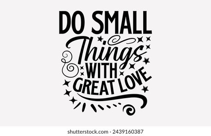 Do Small Things With Great Love- Women's empowerment t- shirt design, Hand drawn lettering phrase isolated on white background, Illustration for prints on bags, posters, cards, Isolated on white backg