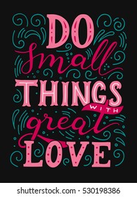 Do small things with great love. Hand drawn motivation illustration with hand-lettering on black background. This illustration used as a print on t-shirts and bags, stationary or as a poster.