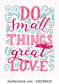 Do small things with great love. Hand drawn motivation illustration with hand-lettering on white background. This illustration used as a print on t-shirts and bags, stationary or as a poster.