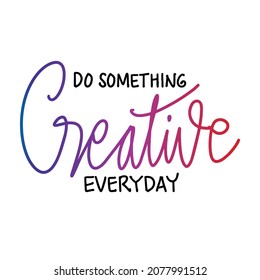 Do something creative everyday, hand lettering. Motivational quote poster.	