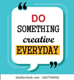 do something creative everyday quote