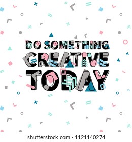 Do something creative today print, motivational poster, quote design. Phrase with abstract geomatrical composition background. Pattern in swatches.