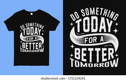 Do something to day for a better tomorrow. Motivational and inspirational typography t shirt design.