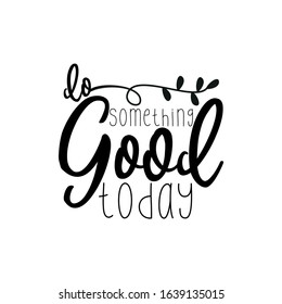 Do something good today- positive saying text. Good for greeting card, poster, banner, textile print, and gift design.