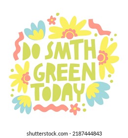 Do something green today lettering print. Ecology and sustainability inspiration illustration. 