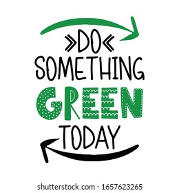 Do something green today -  text quotes and planet earth drawing with eco friendly quote. Lettering poster or t-shirt textile graphic design. environmental Protection. Earth day