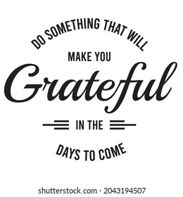 do something that will make you grateful in the days to come, inspirational quotes silhouette positive lettering design