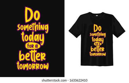 Do something today for a better tomorrow. Inspirational and Motivational motivational quotes about education. Typography lettering t-shirt design. Ready to print.