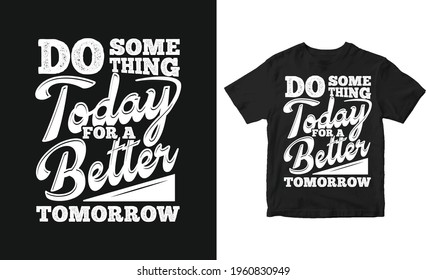 Do something today for better tomorrow motivational typography quote t-shirt and poster design.