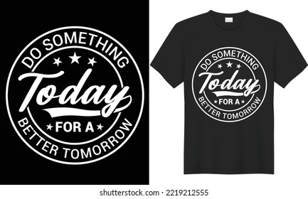Do something today for a better tomorrow t shirt design.
Typography T-Shirt Design.