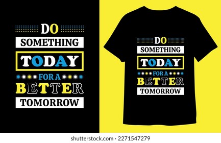 DO SOMETHING TODAY FOR A BETTER TOMORROW, MOTIVATIONAL TYPOGRAPHY T-SHIRT DESIGN.