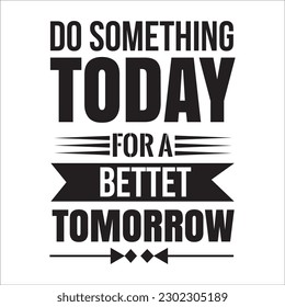 Do something today for a better tomorrow typography 