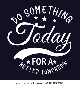 Do something today for a better tomorrow motivation quote or t shirts design