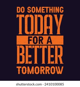Do something today for a better tomorrow motivation quote or t shirts design