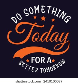 Do something today for a better tomorrow motivation quote or t shirts design