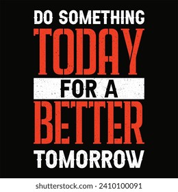 Do something today for a better tomorrow motivation quote or t shirts design