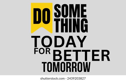 Do something today for better tomorrow