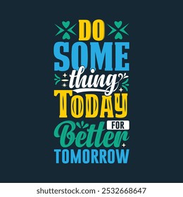 Do Something Today for a Better Tomorrow Typography Quote Lettering Tshirt Design.