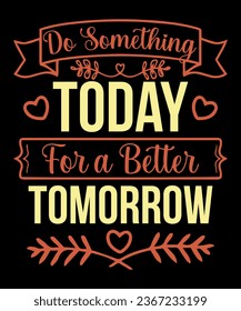 Do something Today for a better Typography tshirt design

