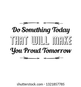 Do Something Today That Will Make You Proud Tomorrow. Calligraphy saying for print. Vector Quote
