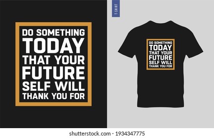 Do something today that your future self will thank you for typography t-shirt design. stylish t-shirt and apparel trendy design. Suitable for clothing printing business. HD images ready to print.