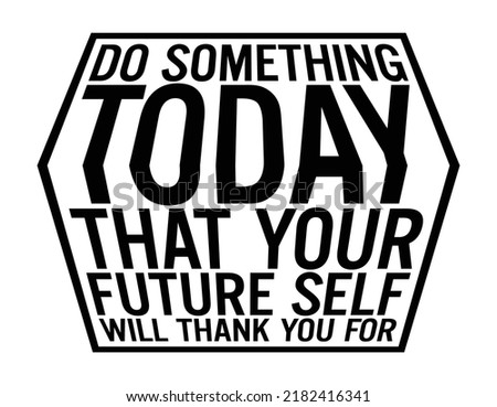 Do something today that your future self will thank you for. Motivational quote.