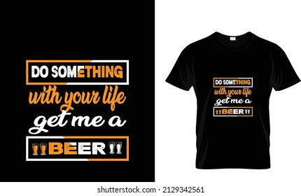 DO SOMETHING WITH YOUR LIFE GET ME A BEER...