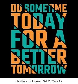 Do Sometime Today For a Better Tomorrow t shirt design
