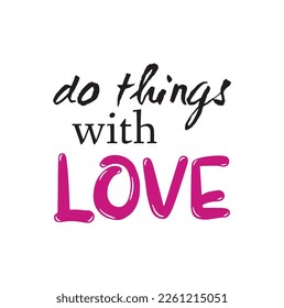 do things with love quote. Self-care Single word. Modern calligraphy text, Design print for t shirt, pin label, badges, sticker, greeting card, banner. Vector illustration