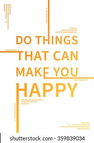 Do things that can make you happy. Inspirational saying. Motivational quote. Positive affirmation. Vector typography concept design illustration. 
