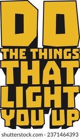 Do the Things That Light You Up Motivational Typographic Quote Design for T-Shirt, Mugs or Other Merchandise.
