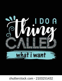 I Do a Think Called What I Want T shirt Design