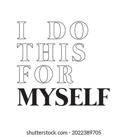 I do this for myself motivational slogan for t-shirt prints, posters and other uses.