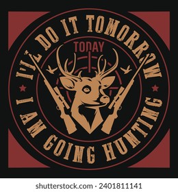 I'll do it tomorrow today i am going hunting typography or graphics tshirt design 