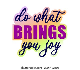 Do What Brings You Joy Inspirational Quotes for T shirt, Sticker, mug and keychain design.