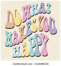 DO WHAT MAKES YOU HAPPY COLORFUL PSYCHEDELIC TYPO GRAPHIC FOR MEN WOMEN AND TEEN BOYS AND GIRLS VECTOR