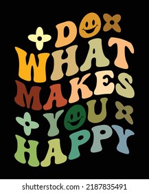 DO WHAT MAKES YOU HAPPY T-SHIRT DESIGN