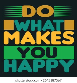 DO WHAT MAKES YOU HAPPY - HAPPINESS MOTIVATIONAL T-SHIRT DESIGN, EPS File format, size 4000X4000 pixel, Editable file, Printable graphic, 300 DPI (PPI), with background