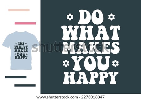 Do what makes you happy t shirt design