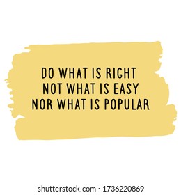 Do what is right, not what is easy nor what is popular. Vector Quote