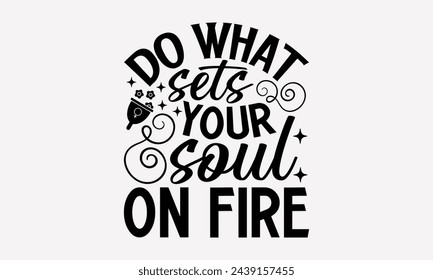 Do What Sets Your Soul On Fire- Women's empowerment t- shirt design, Hand drawn lettering phrase for Cutting Machine, Silhouette Cameo, Cricut, eps, Files for Cutting Vector illustration Template.