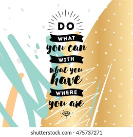 Do what you can with what you have. Inspirational quote, motivation. Typography for poster, invitation, greeting card or t-shirt. Vector lettering, inscription, calligraphy design. Text background
