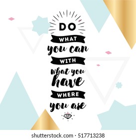Do what you can with what you have. Inspirational quote, motivation. Typography for poster, invitation, greeting card or t-shirt. Vector lettering, inscription, calligraphy design. Text background