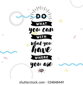 Do what you can with what you have. Inspirational quote, motivation. Typography for poster, invitation, greeting card or t-shirt.  Vector lettering, inscription, calligraphy design. Text background