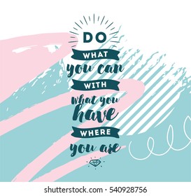 Do what you can with what you have. Inspirational quote, motivation. Typography for poster, invitation, greeting card or t-shirt. Vector lettering, inscription, calligraphy  design. Text background