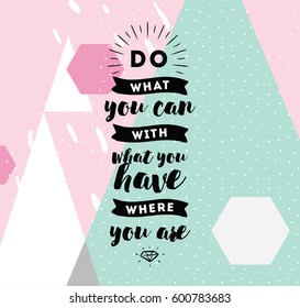 Do what you can with what you have. Inspirational quote, motivation. Typography for poster, invitation, greeting card or t-shirt. Vector lettering, inscription, calligraphy design. Text background