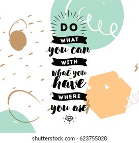 Do what you can with what you have. Inspirational quote, motivation. Typography for poster, invitation, greeting card or t-shirt. Vector lettering, inscription, calligraphy design. Text background