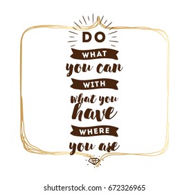 Do what you can with what you have. Inspirational quote, motivation. Typography for poster, invitation, greeting card or t-shirt. Vector lettering, inscription, calligraphy design. Text background