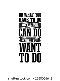 Do what you have to do until you can do what you want to do. Hand drawn typography poster design. Premium Vector.